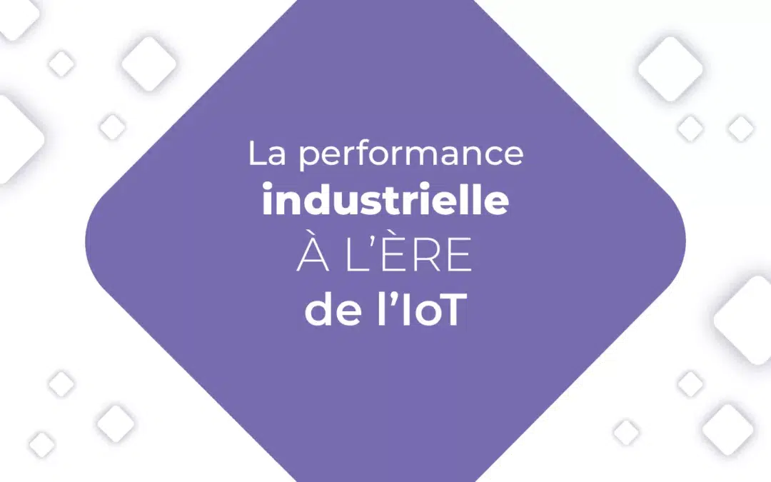 Tout savoir sur la performance industrielle, à l’ère de l’IoT