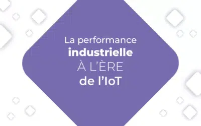 Tout savoir sur la performance industrielle, à l’ère de l’IoT