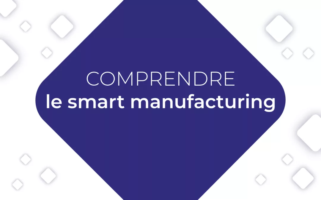 Comprendre le smart manufacturing : la révolution de la production intelligente
