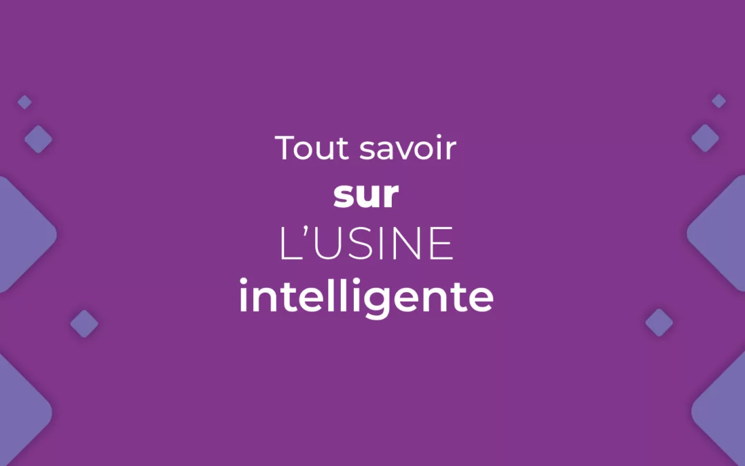 Tout savoir sur l’usine intelligente