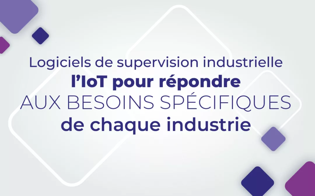Supervision industrielle : les logiciels IoT pour répondre aux besoins spécifiques de chaque industrie
