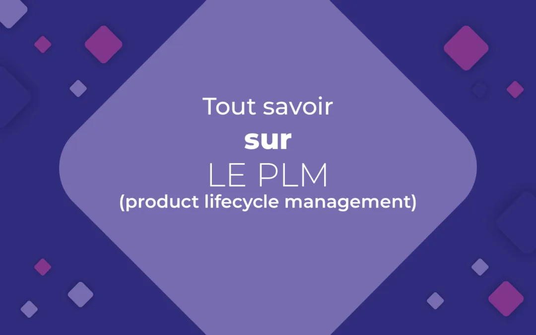 PLM : tout ce que vous devez savoir sur le Product Lifecycle Management