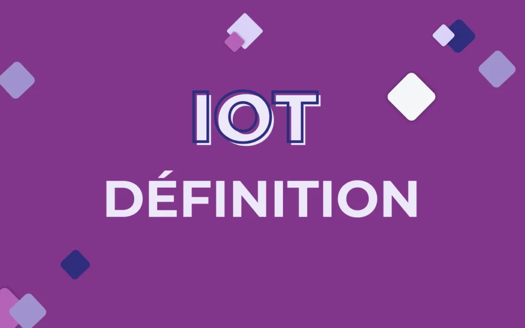 IoT : Définition simple de l’Internet des Objets