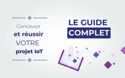 Projet IoT : Le guide complet pour concevoir et réussir votre projet connecté